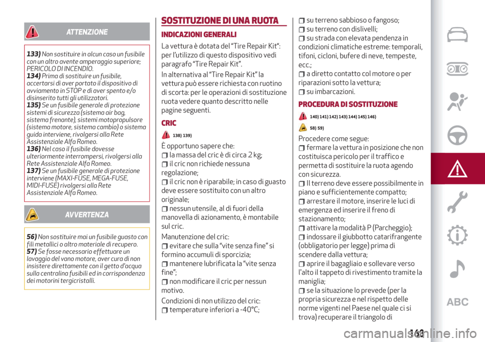Alfa Romeo Stelvio 2019  Manuale del proprietario (in Italian) ATTENZIONE
133)Non sostituire in alcun caso un fusibile
con un altro avente amperaggio superiore;
PERICOLO DI INCENDIO.
134)Prima di sostituire un fusibile,
accertarsi di aver portato il dispositivo d