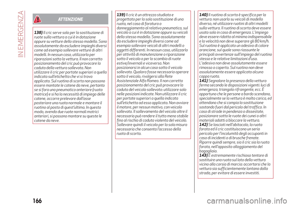 Alfa Romeo Stelvio 2019  Manuale del proprietario (in Italian) ATTENZIONE
138)Il cric serve solo per la sostituzione di
ruote sulla vettura a cui è in dotazione
oppure su vetture dello stesso modello. Sono
assolutamente da escludere impieghi diversi
come ad esem