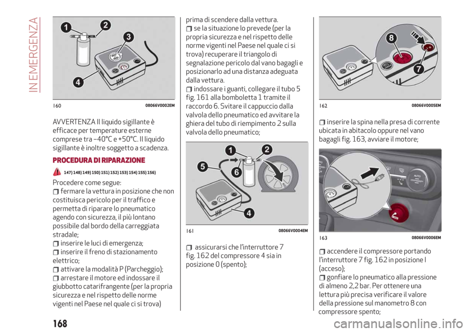 Alfa Romeo Stelvio 2019  Manuale del proprietario (in Italian) AVVERTENZA Il liquido sigillante è
efficace per temperature esterne
comprese tra –40°C e +50°C. Il liquido
sigillante è inoltre soggetto a scadenza.
PROCEDURA DI RIPARAZIONE
147) 148) 149) 150) 