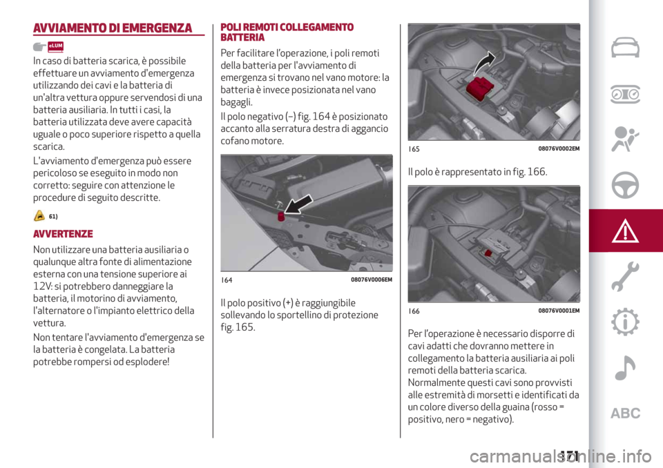 Alfa Romeo Stelvio 2019  Manuale del proprietario (in Italian) AVVIAMENTO DI EMERGENZA
In caso di batteria scarica, è possibile
effettuare un avviamento demergenza
utilizzando dei cavi e la batteria di
unaltra vettura oppure servendosi di una
batteria ausiliar