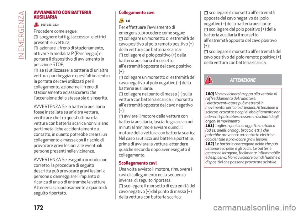 Alfa Romeo Stelvio 2019  Manuale del proprietario (in Italian) AVVIAMENTO CON BATTERIA
AUSILIARIA
160) 161) 162)
Procedere come segue:
spegnere tutti gli accessori elettrici
presenti su vettura;
azionare il freno di stazionamento,
attivare la modalità P (Parcheg
