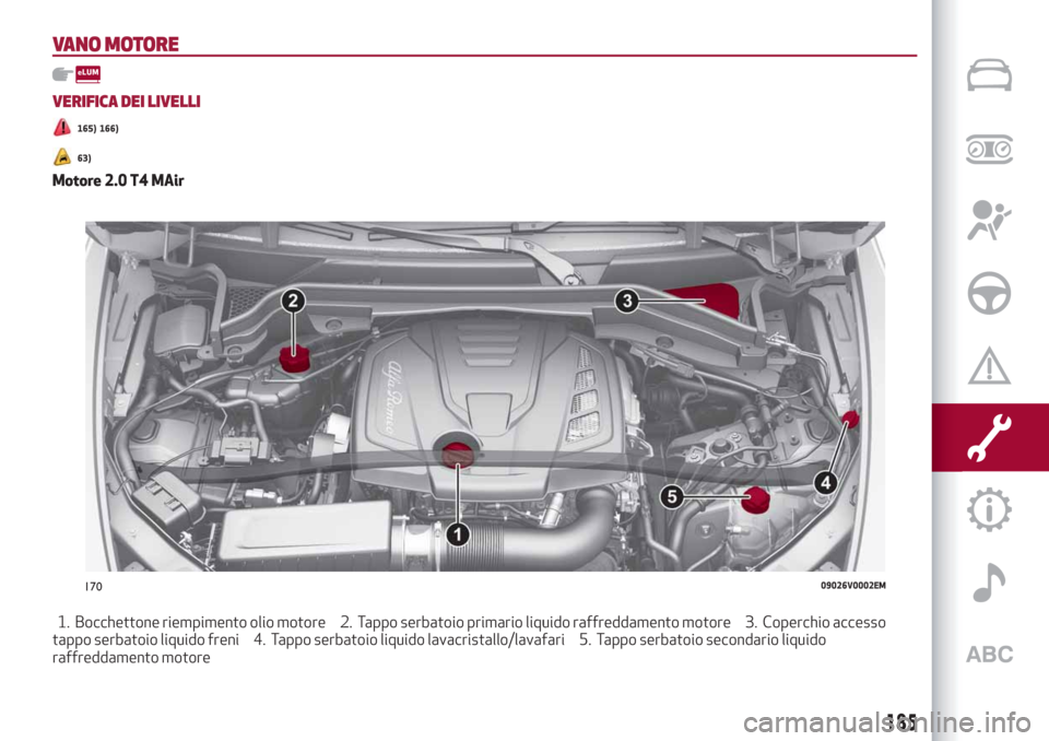Alfa Romeo Stelvio 2019 Manuale del proprietario (in Italian) VANO MOTORE
VERIFICA DEI LIVELLI
165) 166)
63)
Motore 2.0 T4 MAir
1. Bocchettone riempimento olio motore 2. Tappo serbatoio primario liquido raffreddamento motore 3. Coperchio accesso
tappo serbatoio Alfa Romeo Stelvio 2019 Manuale del proprietario (in Italian) VANO MOTORE
VERIFICA DEI LIVELLI
165) 166)
63)
Motore 2.0 T4 MAir
1. Bocchettone riempimento olio motore 2. Tappo serbatoio primario liquido raffreddamento motore 3. Coperchio accesso
tappo serbatoio
