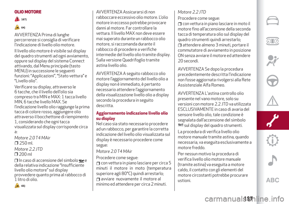 Alfa Romeo Stelvio 2019  Manuale del proprietario (in Italian) OLIO MOTORE
167)
64)
65)
AVVERTENZA�Assicurarsi�di�non�
rabboccare�eccessivo�olio�motore.�L’olio�
motore�in�eccesso�potrebbe�provocare�
danni�al�motore.�Far�controllare�la�
vettu