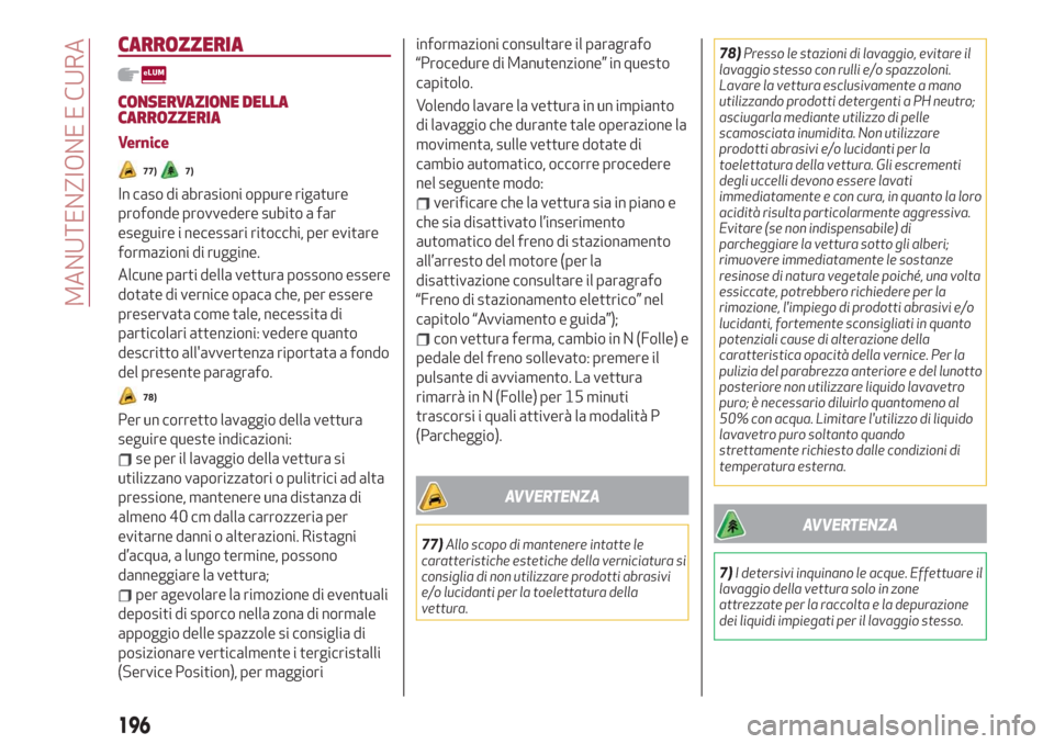 Alfa Romeo Stelvio 2019  Manuale del proprietario (in Italian) CARROZZERIA
CONSERVAZIONE DELLA
CARROZZERIA
Vernice
77)7)
In caso di abrasioni oppure rigature
profonde provvedere subito a far
eseguire i necessari ritocchi, per evitare
formazioni di ruggine.
Alcune