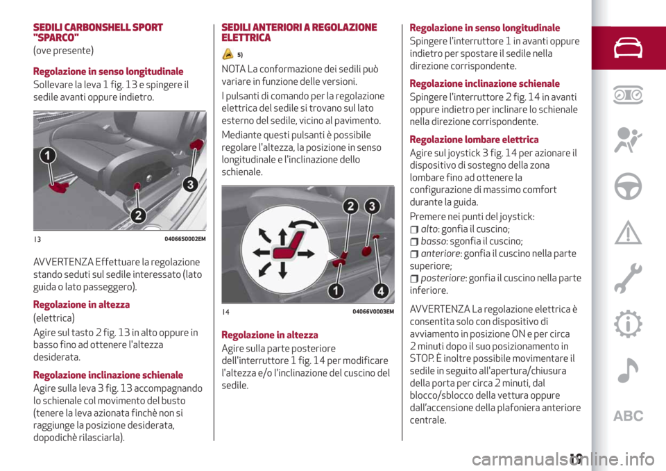 Alfa Romeo Stelvio 2019  Manuale del proprietario (in Italian) SEDILI CARBONSHELL SPORT
"SPARCO"
(ove presente)
Regolazione in senso longitudinale
Sollevare la leva 1 fig. 13 e spingere il
sedile avanti oppure indietro.
AVVERTENZA Effettuare la regolazione
stando