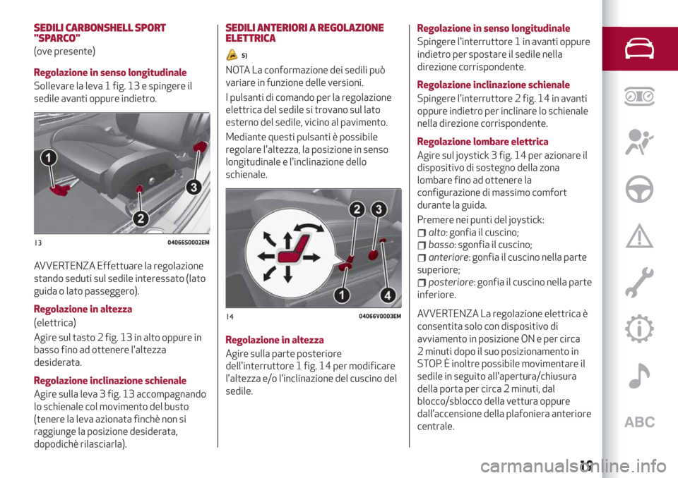 Alfa Romeo Stelvio 2019 Manuale del proprietario (in Italian) SEDILI CARBONSHELL SPORT
"SPARCO"
(ove presente)
Regolazione in senso longitudinale
Sollevare la leva 1 fig. 13 e spingere il
sedile avanti oppure indietro.
AVVERTENZA Effettuare la regolazione
stando Alfa Romeo Stelvio 2019 Manuale del proprietario (in Italian) SEDILI CARBONSHELL SPORT
"SPARCO"
(ove presente)
Regolazione in senso longitudinale
Sollevare la leva 1 fig. 13 e spingere il
sedile avanti oppure indietro.
AVVERTENZA Effettuare la regolazione
stando