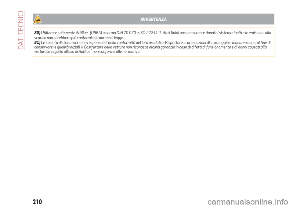 Alfa Romeo Stelvio 2019  Manuale del proprietario (in Italian) AVVERTENZA
80)Utilizzare solamente AdBlue®(UREA) a norma DIN 70 070 e ISO 22241-1. Altri fluidi possono creare danni al sistema: inoltre le emissioni allo
scarico non sarebbero più conformi alle nor