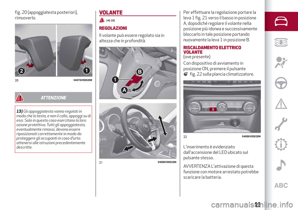 Alfa Romeo Stelvio 2019 Manuale del proprietario (in Italian) fig. 20 (appoggiatesta posteriori),
rimuoverlo.
ATTENZIONE
13)Gli appoggiatesta vanno regolati in
modo che la testa, e non il collo, appoggi su di
essi. Solo in questo caso esercitano la loro
azione p Alfa Romeo Stelvio 2019 Manuale del proprietario (in Italian) fig. 20 (appoggiatesta posteriori),
rimuoverlo.
ATTENZIONE
13)Gli appoggiatesta vanno regolati in
modo che la testa, e non il collo, appoggi su di
essi. Solo in questo caso esercitano la loro
azione p