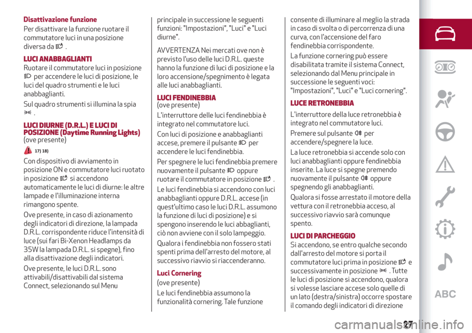 Alfa Romeo Stelvio 2019  Manuale del proprietario (in Italian) Disattivazione funzione
Per disattivare la funzione ruotare il
commutatore luci in una posizione
diversa da
.
LUCI ANABBAGLIANTI
Ruotare il commutatore luci in posizione
per accendere le luci di posiz