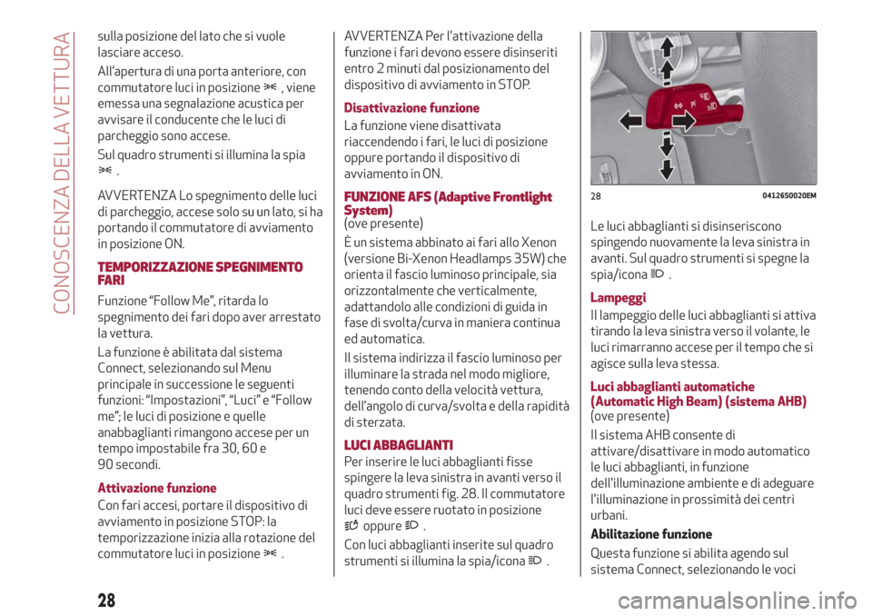 Alfa Romeo Stelvio 2019  Manuale del proprietario (in Italian) sulla posizione del lato che si vuole
lasciare acceso.
All’apertura di una porta anteriore, con
commutatore luci in posizione
, viene
emessa una segnalazione acustica per
avvisare il conducente che 