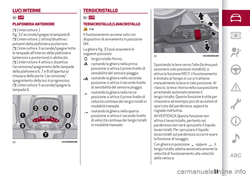 Alfa Romeo Stelvio 2019 Manuale del proprietario (in Italian) LUCI INTERNE
PLAFONIERA ANTERIORE
L’interruttore 1
fig. 32 accende/spegne la lampada 8.
L’interruttore 2 attiva/disattiva i
pulsanti della plafoniera posteriore.
L’interruttore 3 accende/spegne Alfa Romeo Stelvio 2019 Manuale del proprietario (in Italian) LUCI INTERNE
PLAFONIERA ANTERIORE
L’interruttore 1
fig. 32 accende/spegne la lampada 8.
L’interruttore 2 attiva/disattiva i
pulsanti della plafoniera posteriore.
L’interruttore 3 accende/spegne