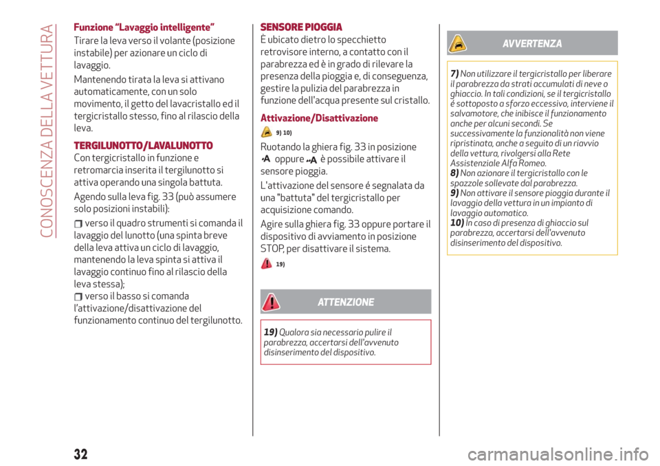 Alfa Romeo Stelvio 2019  Manuale del proprietario (in Italian) Funzione “Lavaggio intelligente”
Tirare la leva verso il volante (posizione
instabile) per azionare un ciclo di
lavaggio.
Mantenendo tirata la leva si attivano
automaticamente, con un solo
movimen