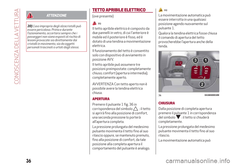 Alfa Romeo Stelvio 2019  Manuale del proprietario (in Italian) ATTENZIONE
20)L’uso improprio degli alzacristalli può
essere pericoloso. Prima e durante
l’azionamento, accertarsi sempre che i
passeggeri non siano esposti al rischio di
lesioni provocate sia di