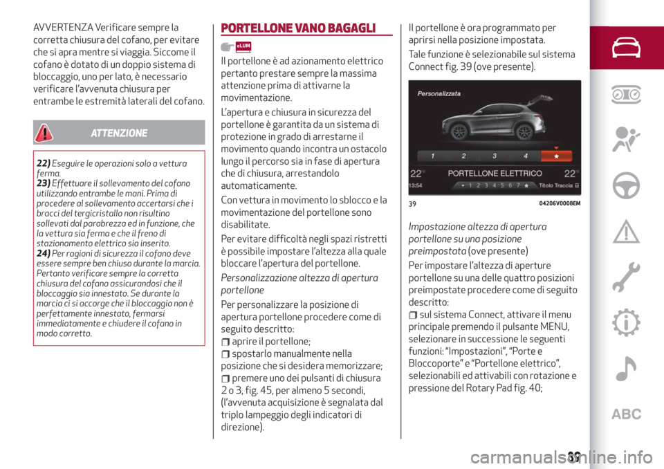 Alfa Romeo Stelvio 2019 Manuale del proprietario (in Italian) AVVERTENZA Verificare sempre la
corretta chiusura del cofano, per evitare
che si apra mentre si viaggia. Siccome il
cofano è dotato di un doppio sistema di
bloccaggio, uno per lato, è necessario
ver Alfa Romeo Stelvio 2019 Manuale del proprietario (in Italian) AVVERTENZA Verificare sempre la
corretta chiusura del cofano, per evitare
che si apra mentre si viaggia. Siccome il
cofano è dotato di un doppio sistema di
bloccaggio, uno per lato, è necessario
ver
