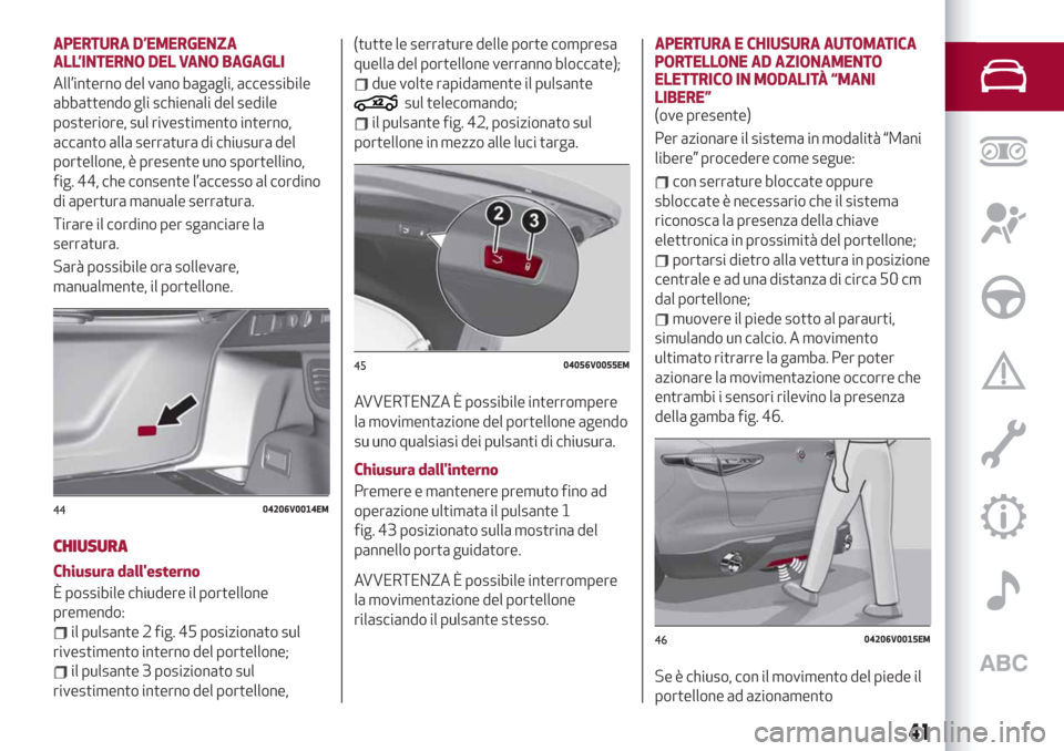 Alfa Romeo Stelvio 2019 Manuale del proprietario (in Italian) APERTURA D’EMERGENZA
ALL’INTERNO DEL VANO BAGAGLI
All’interno del vano bagagli, accessibile
abbattendo gli schienali del sedile
posteriore, sul rivestimento interno,
accanto alla serratura di ch Alfa Romeo Stelvio 2019 Manuale del proprietario (in Italian) APERTURA D’EMERGENZA
ALL’INTERNO DEL VANO BAGAGLI
All’interno del vano bagagli, accessibile
abbattendo gli schienali del sedile
posteriore, sul rivestimento interno,
accanto alla serratura di ch