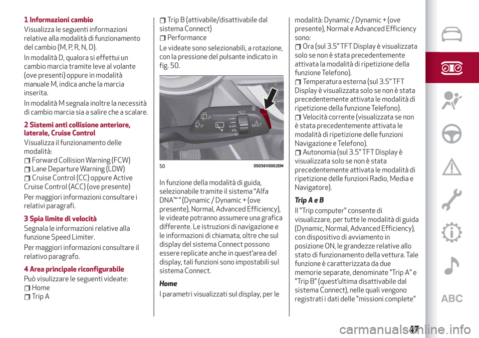 Alfa Romeo Stelvio 2019  Manuale del proprietario (in Italian) 1 Informazioni cambio
Visualizza le seguenti informazioni
relative alla modalità di funzionamento
del cambio (M, P, R, N, D).
In modalità D, qualora si effettui un
cambio marcia tramite leve al vola