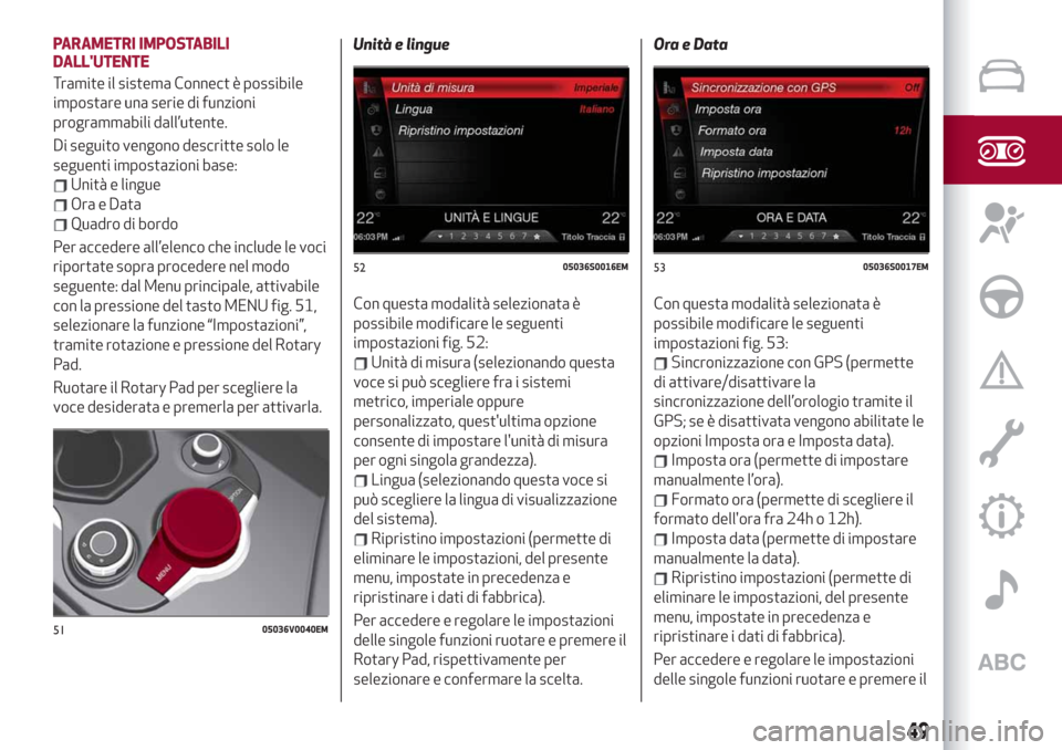 Alfa Romeo Stelvio 2019  Manuale del proprietario (in Italian) PARAMETRI IMPOSTABILI
DALLUTENTE
Tramite il sistema Connect è possibile
impostare una serie di funzioni
programmabili dall’utente.
Di seguito vengono descritte solo le
seguenti impostazioni base:
