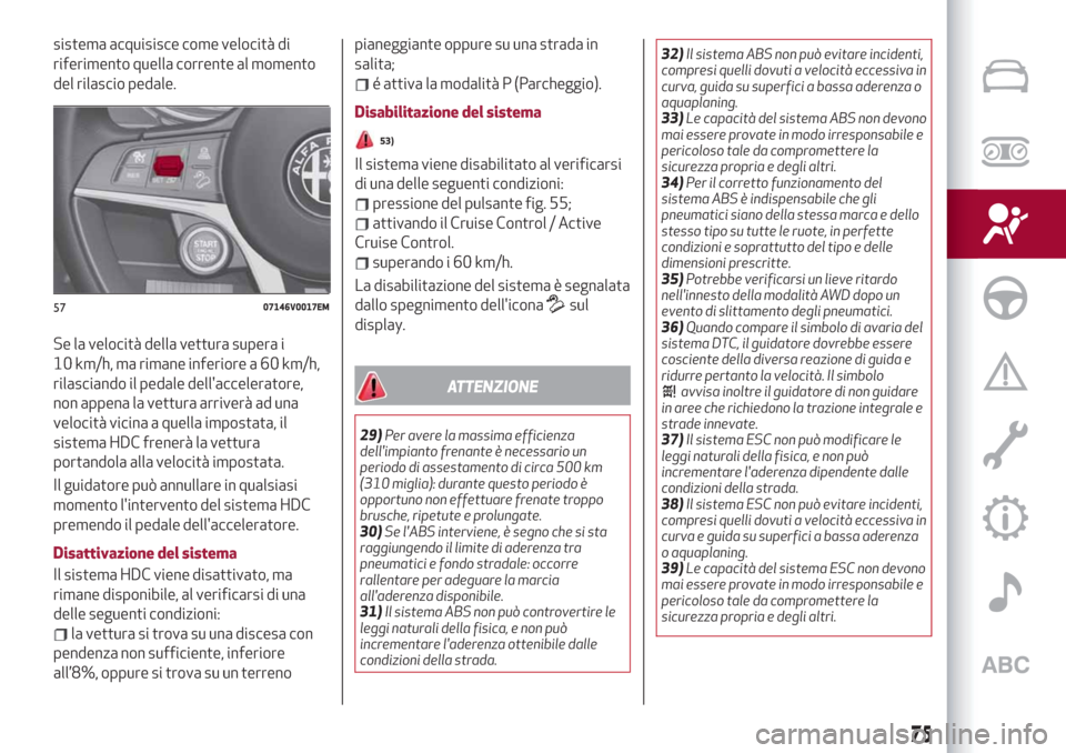Alfa Romeo Stelvio 2019  Manuale del proprietario (in Italian) sistema acquisisce come velocità di
riferimento quella corrente al momento
del rilascio pedale.
Se la velocità della vettura supera i
10 km/h, ma rimane inferiore a 60 km/h,
rilasciando il pedale de