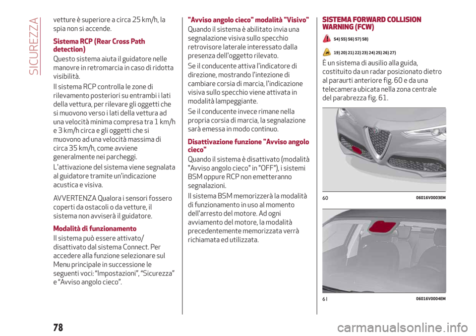 Alfa Romeo Stelvio 2019  Manuale del proprietario (in Italian) vetture è superiore a circa 25 km/h, la
spia non si accende.
Sistema RCP (Rear Cross Path
detection)
Questo sistema aiuta il guidatore nelle
manovre in retromarcia in caso di ridotta
visibilità.
Il 