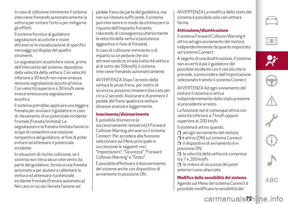 Alfa Romeo Stelvio 2019  Manuale del proprietario (in Italian) In caso di collisione imminente il sistema
interviene frenando automaticamente la
vettura per evitare lurto o per mitigarne
gli effetti.
Il sistema fornisce al guidatore
segnalazioni acustiche e visi