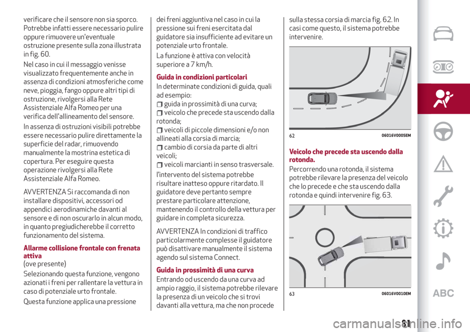 Alfa Romeo Stelvio 2019  Manuale del proprietario (in Italian) verificare che il sensore non sia sporco.
Potrebbe infatti essere necessario pulire
oppure rimuovere uneventuale
ostruzione presente sulla zona illustrata
in fig. 60.
Nel caso in cui il messaggio ven