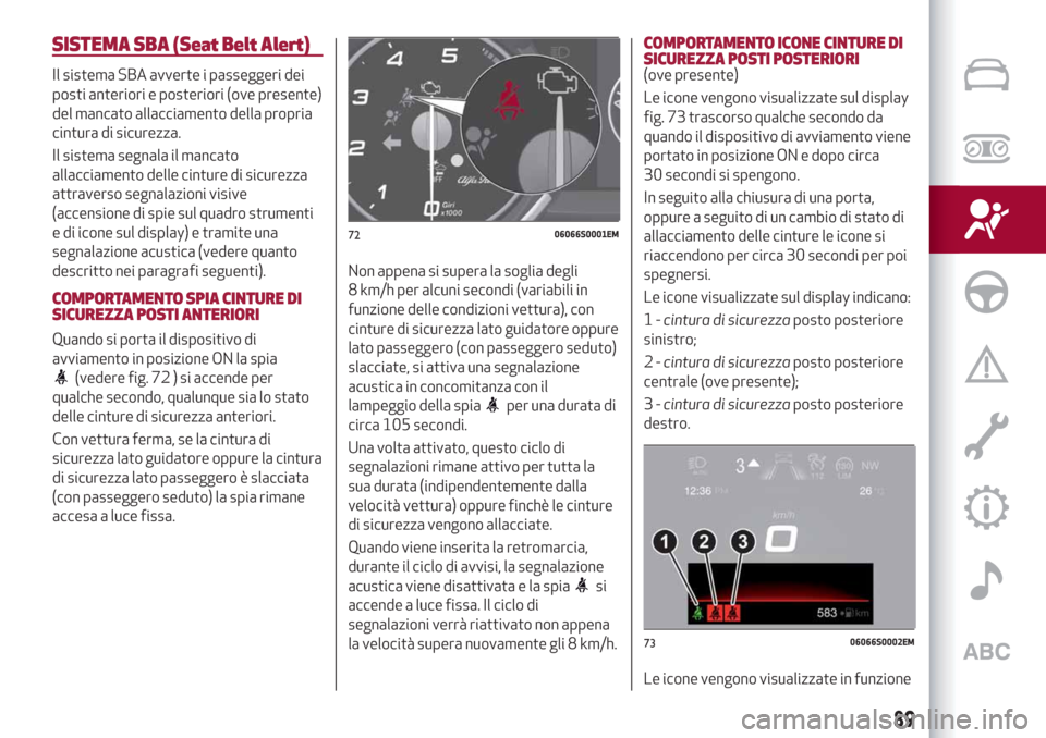 Alfa Romeo Stelvio 2019  Manuale del proprietario (in Italian) SISTEMA SBA (Seat Belt Alert)
Il sistema SBA avverte i passeggeri dei
posti anteriori e posteriori (ove presente)
del mancato allacciamento della propria
cintura di sicurezza.
Il sistema segnala il ma