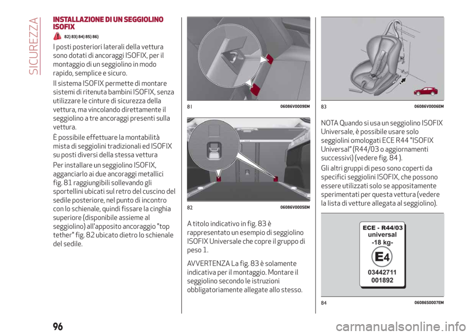 Alfa Romeo Stelvio 2019  Manuale del proprietario (in Italian) INSTALLAZIONE DI UN SEGGIOLINO
ISOFIX
82) 83) 84) 85) 86)
I posti posteriori laterali della vettura
sono dotati di ancoraggi ISOFIX, per il
montaggio di un seggiolino in modo
rapido, semplice e sicuro