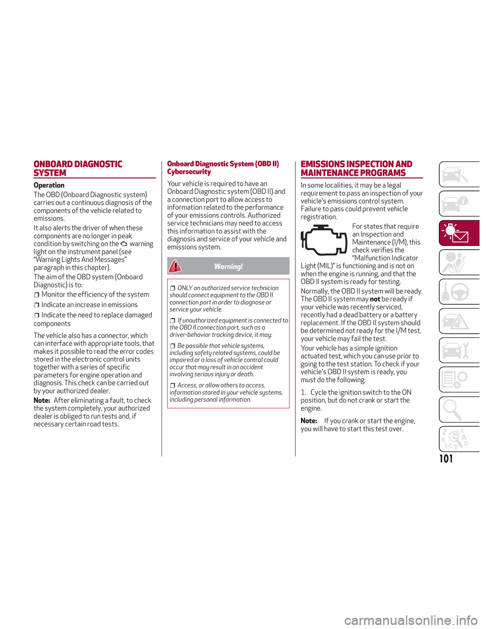 Alfa Romeo Stelvio 2018 Owners Manual ONBOARD DIAGNOSTIC
SYSTEM
Operation
The OBD (Onboard Diagnostic system)
carries out a continuous diagnosis of the
components of the vehicle related to
emissions.
It also alerts the driver of when thes Alfa Romeo Stelvio 2018 Owners Manual ONBOARD DIAGNOSTIC
SYSTEM
Operation
The OBD (Onboard Diagnostic system)
carries out a continuous diagnosis of the
components of the vehicle related to
emissions.
It also alerts the driver of when thes