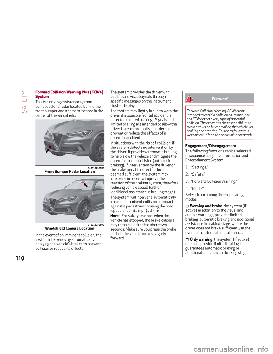 Alfa Romeo Stelvio 2018  Owners Manual Forward Collision Warning Plus (FCW+)
System
This is a driving assistance system
composed of a radar located behind the
front bumper and a camera located in the
center of the windshield.
In the event 