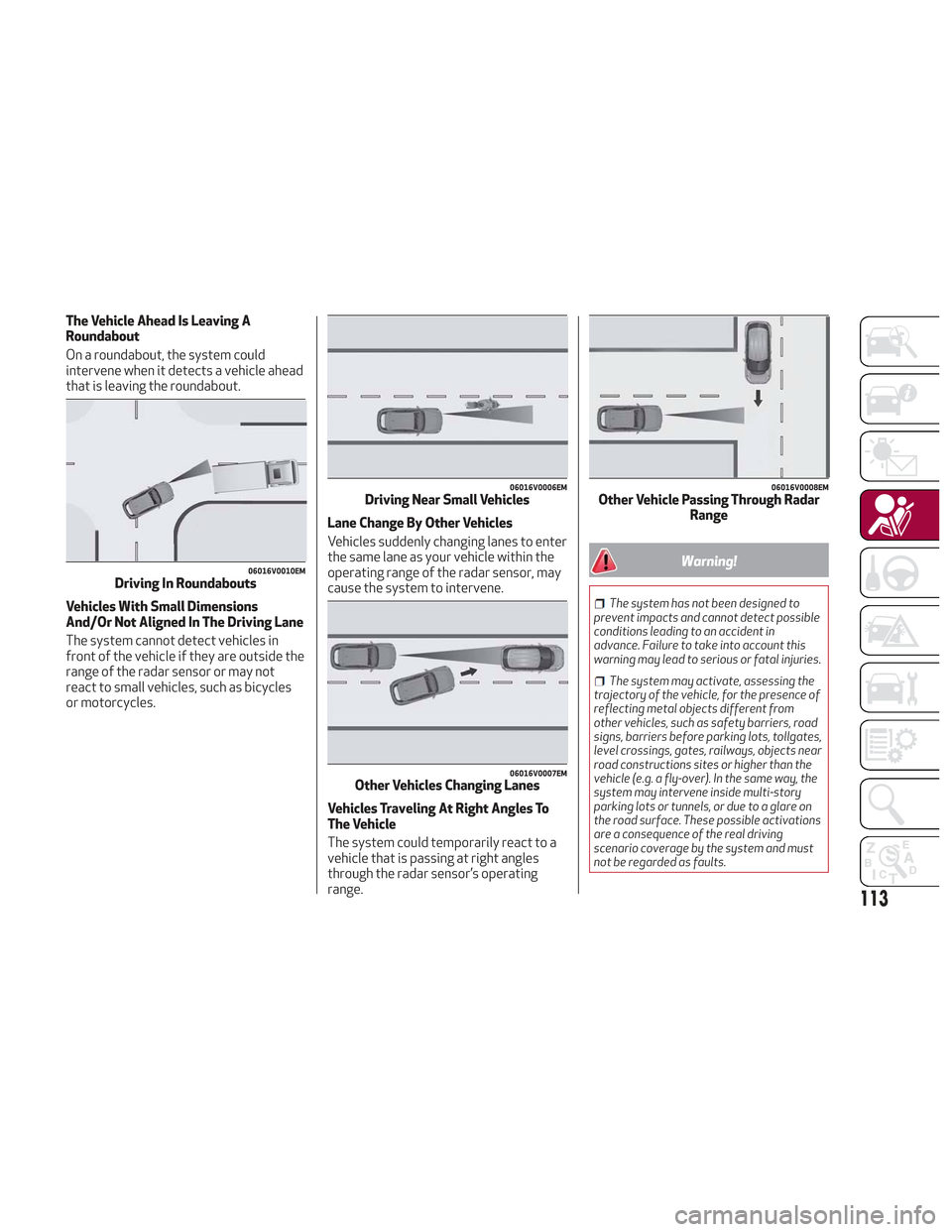 Alfa Romeo Stelvio 2018 Owners Manual The Vehicle Ahead Is Leaving A
Roundabout
On a roundabout, the system could
intervene when it detects a vehicle ahead
that is leaving the roundabout.
Vehicles With Small Dimensions
And/Or Not Aligned Alfa Romeo Stelvio 2018 Owners Manual The Vehicle Ahead Is Leaving A
Roundabout
On a roundabout, the system could
intervene when it detects a vehicle ahead
that is leaving the roundabout.
Vehicles With Small Dimensions
And/Or Not Aligned