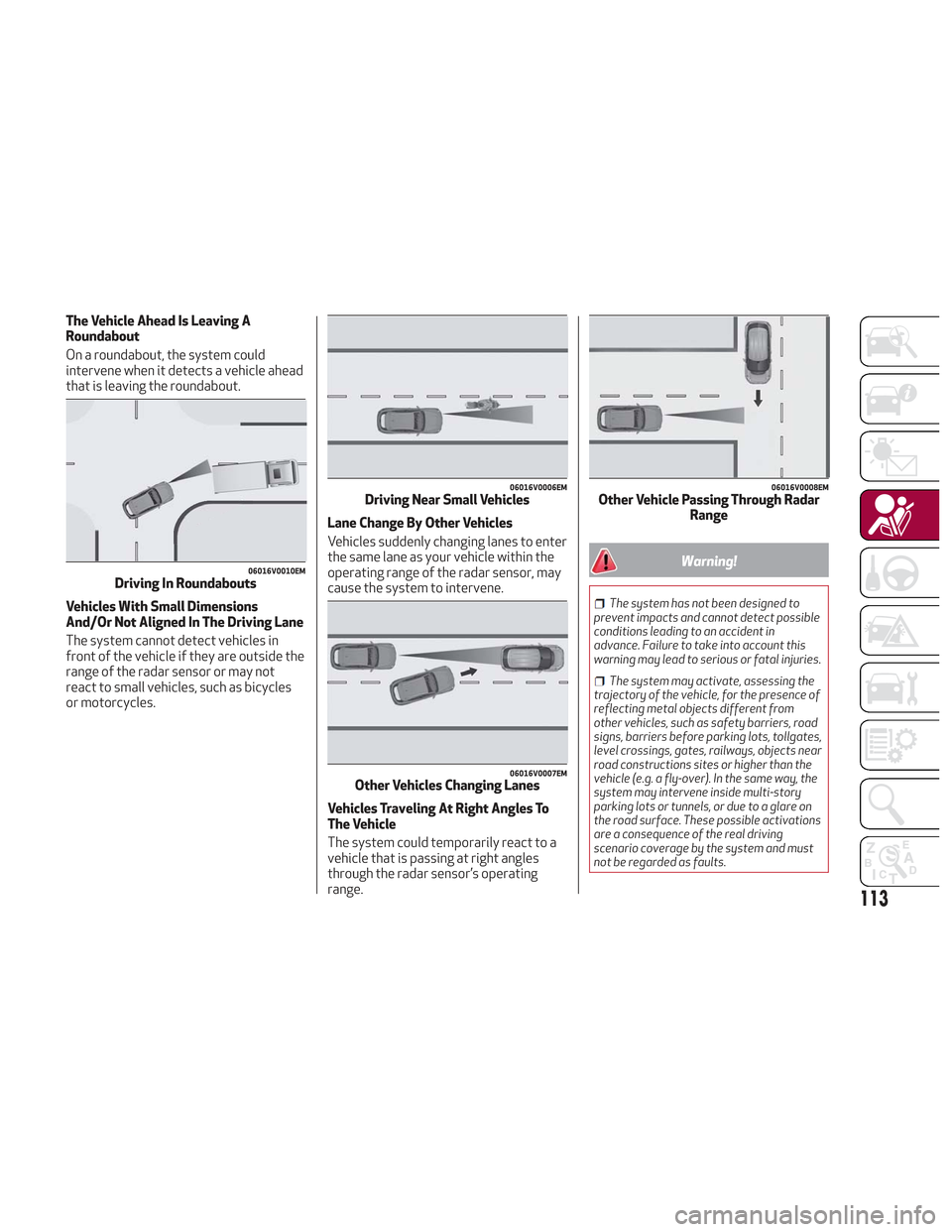 Alfa Romeo Stelvio 2018  Owners Manual The Vehicle Ahead Is Leaving A
Roundabout
On a roundabout, the system could
intervene when it detects a vehicle ahead
that is leaving the roundabout.
Vehicles With Small Dimensions
And/Or Not Aligned 