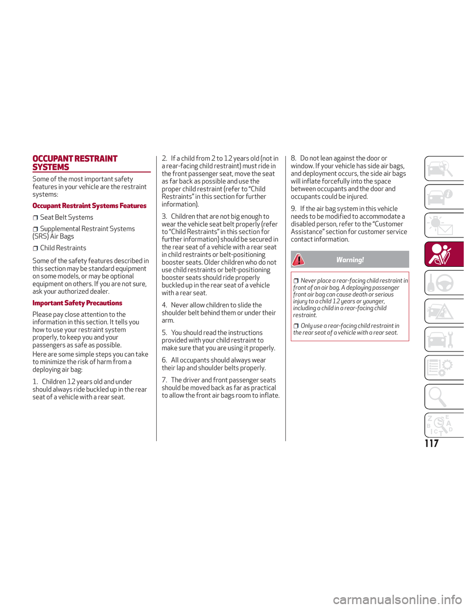 Alfa Romeo Stelvio 2018 Owners Manual OCCUPANT RESTRAINT
SYSTEMS
Some of the most important safety
features in your vehicle are the restraint
systems:
Occupant Restraint Systems Features
Seat Belt Systems
Supplemental Restraint Systems
(S Alfa Romeo Stelvio 2018 Owners Manual OCCUPANT RESTRAINT
SYSTEMS
Some of the most important safety
features in your vehicle are the restraint
systems:
Occupant Restraint Systems Features
Seat Belt Systems
Supplemental Restraint Systems
(S