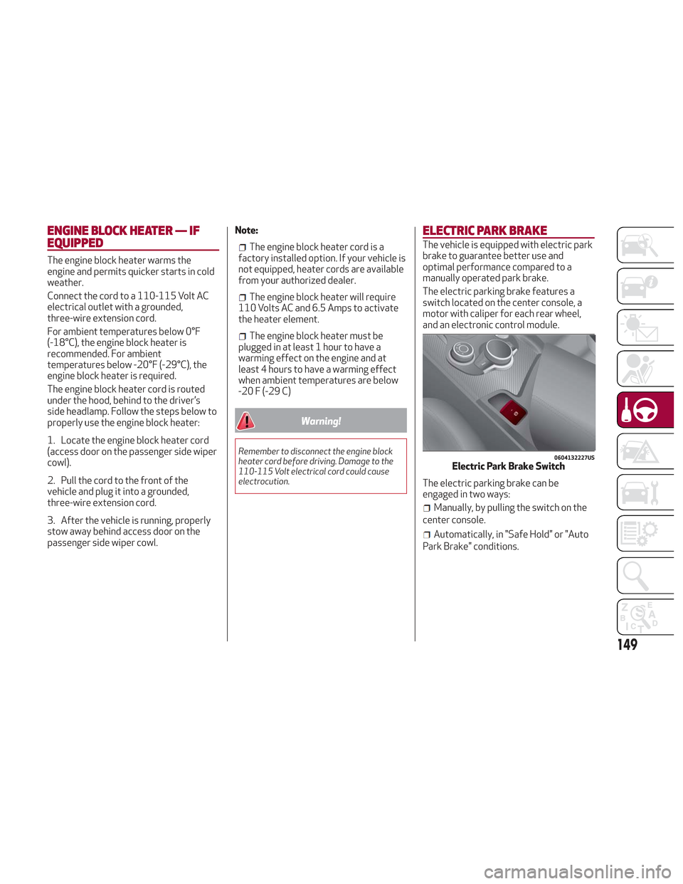 Alfa Romeo Stelvio 2018 Owners Manual ENGINE BLOCK HEATER — IF
EQUIPPED
The engine block heater warms the
engine and permits quicker starts in cold
weather.
Connect the cord to a 110-115 Volt AC
electrical outlet with a grounded,
three- Alfa Romeo Stelvio 2018 Owners Manual ENGINE BLOCK HEATER — IF
EQUIPPED
The engine block heater warms the
engine and permits quicker starts in cold
weather.
Connect the cord to a 110-115 Volt AC
electrical outlet with a grounded,
three-