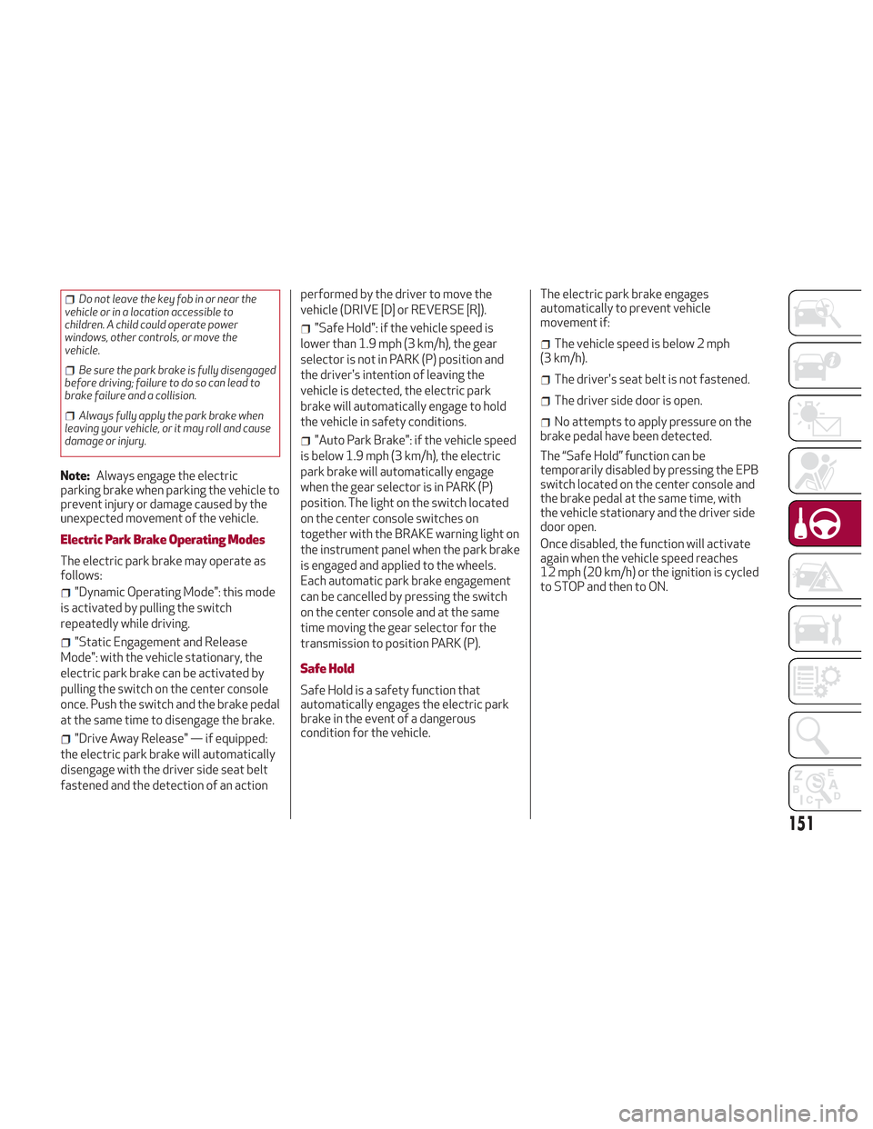 Alfa Romeo Stelvio 2018 Owners Manual Do not leave the key fob in or near the
vehicle or in a location accessible to
children. A child could operate power
windows, other controls, or move the
vehicle.
Be sure the park brake is fully disen Alfa Romeo Stelvio 2018 Owners Manual Do not leave the key fob in or near the
vehicle or in a location accessible to
children. A child could operate power
windows, other controls, or move the
vehicle.
Be sure the park brake is fully disen