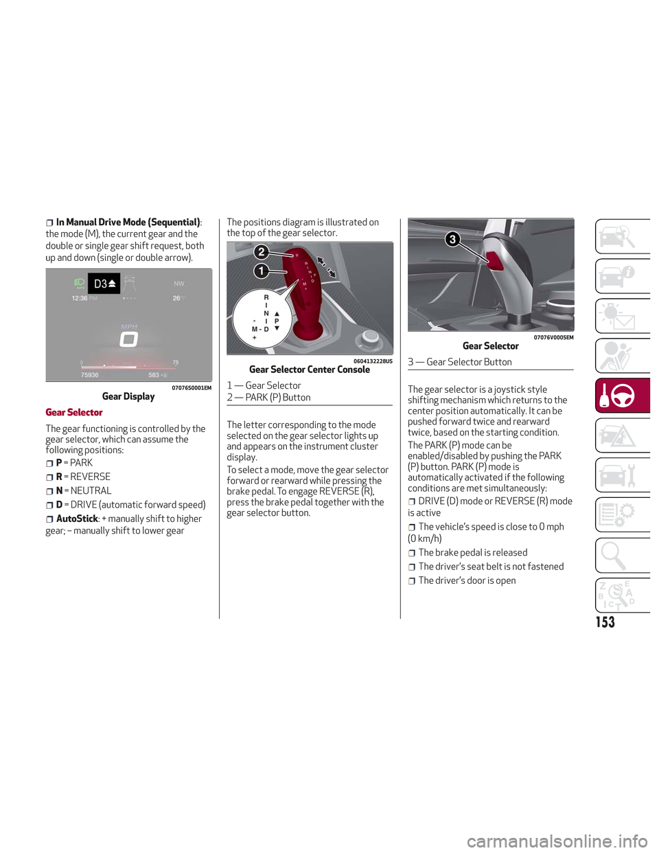 Alfa Romeo Stelvio 2018  Owners Manual In Manual Drive Mode (Sequential):
the mode (M), the current gear and the
double or single gear shift request, both
up and down (single or double arrow).
Gear Selector
The gear functioning is controll