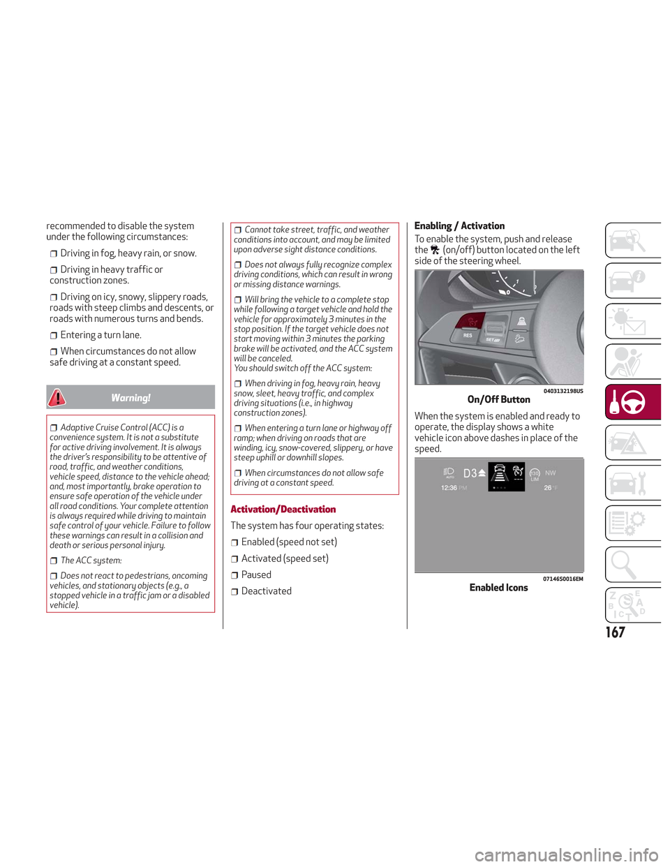 Alfa Romeo Stelvio 2018 Owners Manual recommended to disable the system
under the following circumstances:
Driving in fog, heavy rain, or snow.
Driving in heavy traffic or
construction zones.
Driving on icy, snowy, slippery roads,
roads w Alfa Romeo Stelvio 2018 Owners Manual recommended to disable the system
under the following circumstances:
Driving in fog, heavy rain, or snow.
Driving in heavy traffic or
construction zones.
Driving on icy, snowy, slippery roads,
roads w