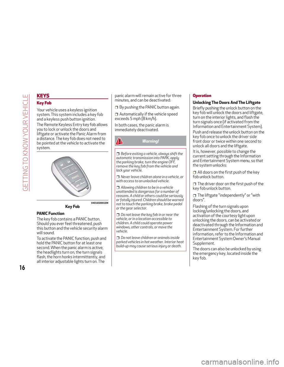 Alfa Romeo Stelvio 2018 User Guide KEYS
Key Fob
Your vehicle uses a keyless ignition
system. This system includes a key fob
and a keyless push button ignition.
The Remote Keyless Entry key fob allows
you to lock or unlock the doors and Alfa Romeo Stelvio 2018 User Guide KEYS
Key Fob
Your vehicle uses a keyless ignition
system. This system includes a key fob
and a keyless push button ignition.
The Remote Keyless Entry key fob allows
you to lock or unlock the doors and