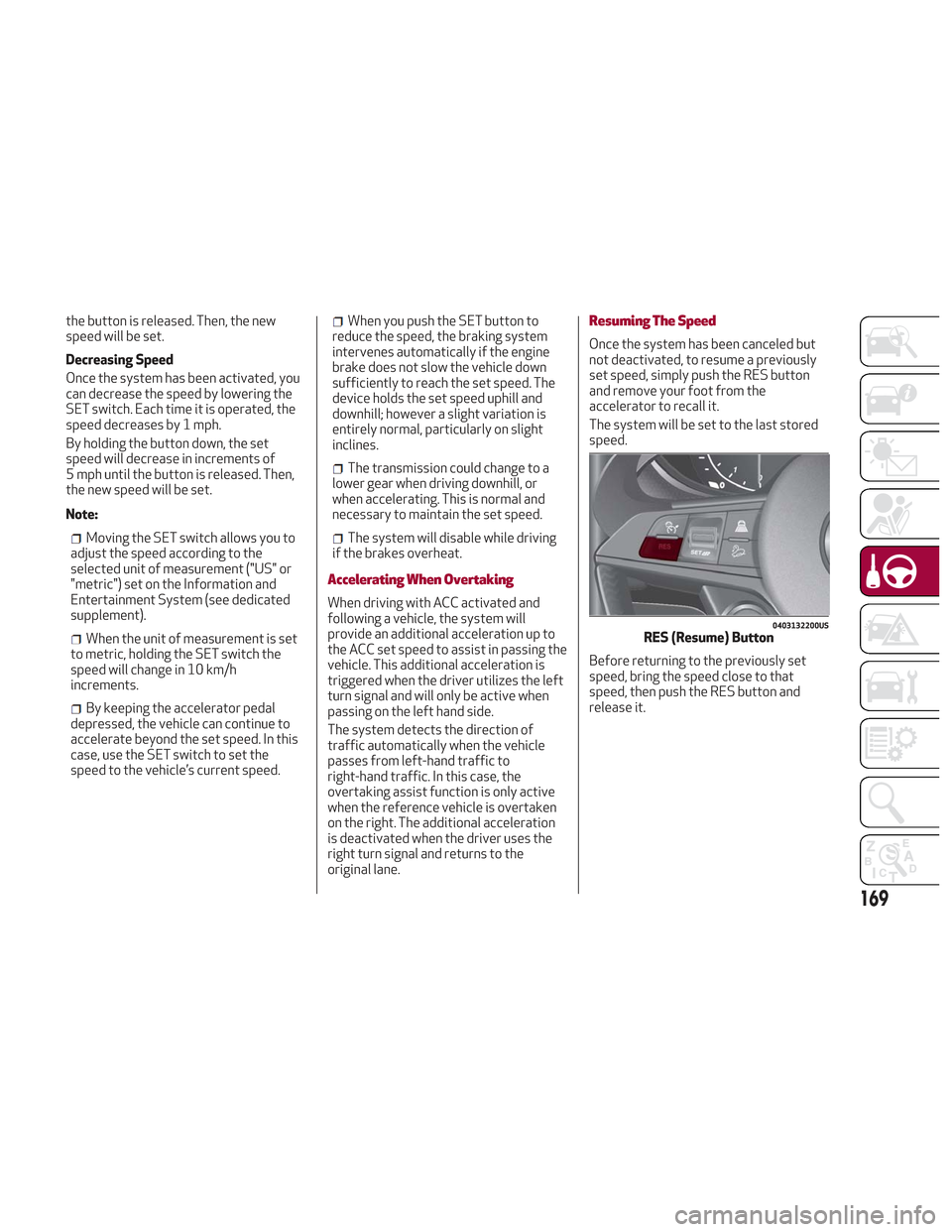 Alfa Romeo Stelvio 2018 Owners Manual the button is released. Then, the new
speed will be set.
Decreasing Speed
Once the system has been activated, you
can decrease the speed by lowering the
SET switch. Each time it is operated, the
speed Alfa Romeo Stelvio 2018 Owners Manual the button is released. Then, the new
speed will be set.
Decreasing Speed
Once the system has been activated, you
can decrease the speed by lowering the
SET switch. Each time it is operated, the
speed