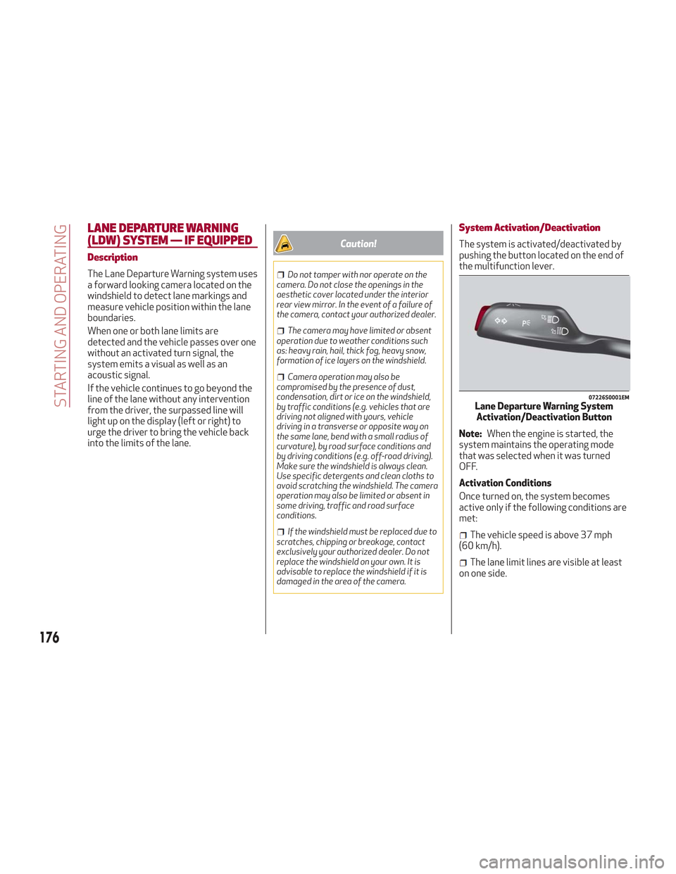 Alfa Romeo Stelvio 2018 Owners Manual LANE DEPARTURE WARNING
(LDW) SYSTEM — IF EQUIPPED
Description
The Lane Departure Warning system uses
a forward looking camera located on the
windshield to detect lane markings and
measure vehicle po Alfa Romeo Stelvio 2018 Owners Manual LANE DEPARTURE WARNING
(LDW) SYSTEM — IF EQUIPPED
Description
The Lane Departure Warning system uses
a forward looking camera located on the
windshield to detect lane markings and
measure vehicle po