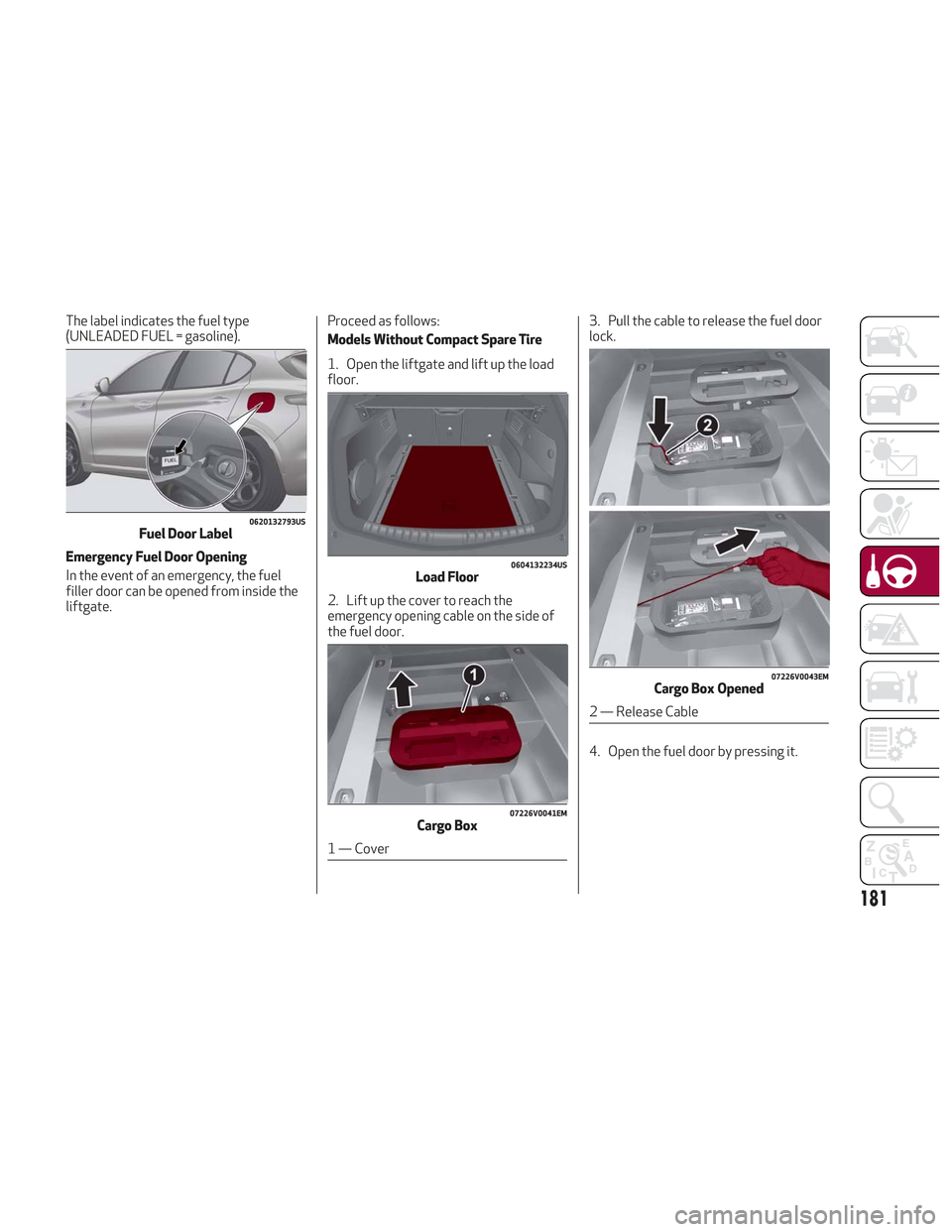 Alfa Romeo Stelvio 2018 Owners Manual The label indicates the fuel type
(UNLEADED FUEL = gasoline).
Emergency Fuel Door Opening
In the event of an emergency, the fuel
filler door can be opened from inside the
liftgate.Proceed as follows:
Alfa Romeo Stelvio 2018 Owners Manual The label indicates the fuel type
(UNLEADED FUEL = gasoline).
Emergency Fuel Door Opening
In the event of an emergency, the fuel
filler door can be opened from inside the
liftgate.Proceed as follows: