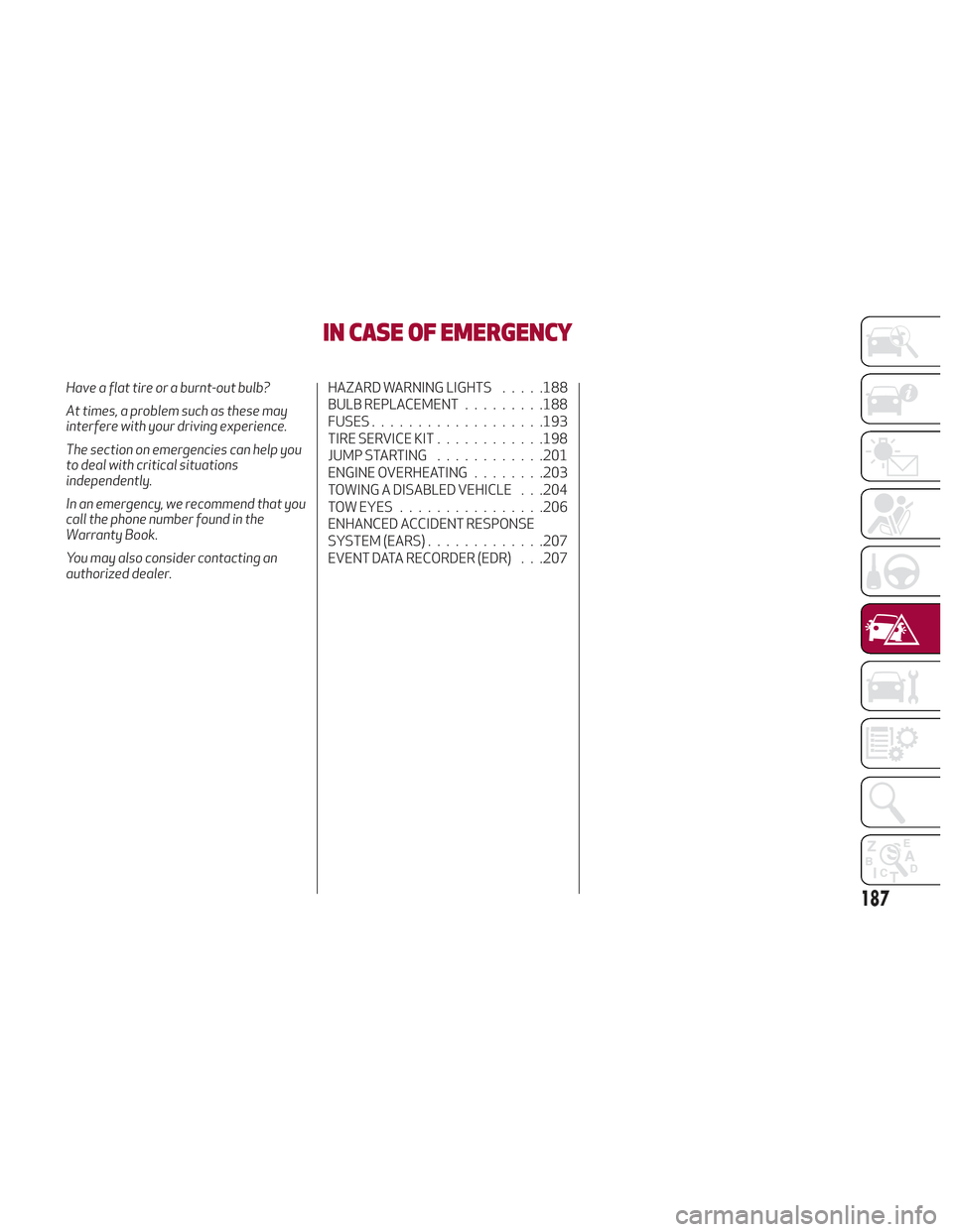 Alfa Romeo Stelvio 2018 Owners Manual IN CASE OF EMERGENCY
Have a flat tire or a burnt-out bulb?
At times, a problem such as these may
interfere with your driving experience.
The section on emergencies can help you
to deal with critical s Alfa Romeo Stelvio 2018 Owners Manual IN CASE OF EMERGENCY
Have a flat tire or a burnt-out bulb?
At times, a problem such as these may
interfere with your driving experience.
The section on emergencies can help you
to deal with critical s
