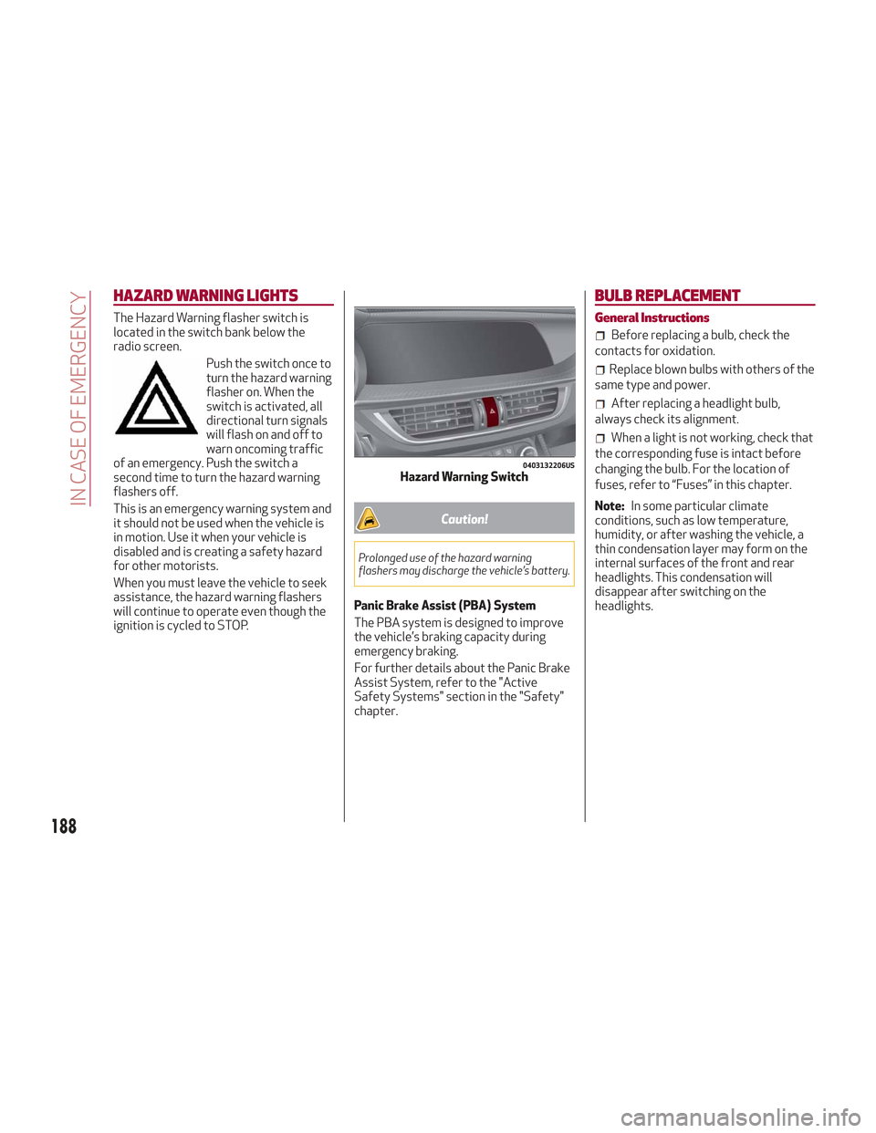 Alfa Romeo Stelvio 2018 Owners Manual HAZARD WARNING LIGHTS
The Hazard Warning flasher switch is
located in the switch bank below the
radio screen.Push the switch once to
turn the hazard warning
flasher on. When the
switch is activated, a Alfa Romeo Stelvio 2018 Owners Manual HAZARD WARNING LIGHTS
The Hazard Warning flasher switch is
located in the switch bank below the
radio screen.Push the switch once to
turn the hazard warning
flasher on. When the
switch is activated, a