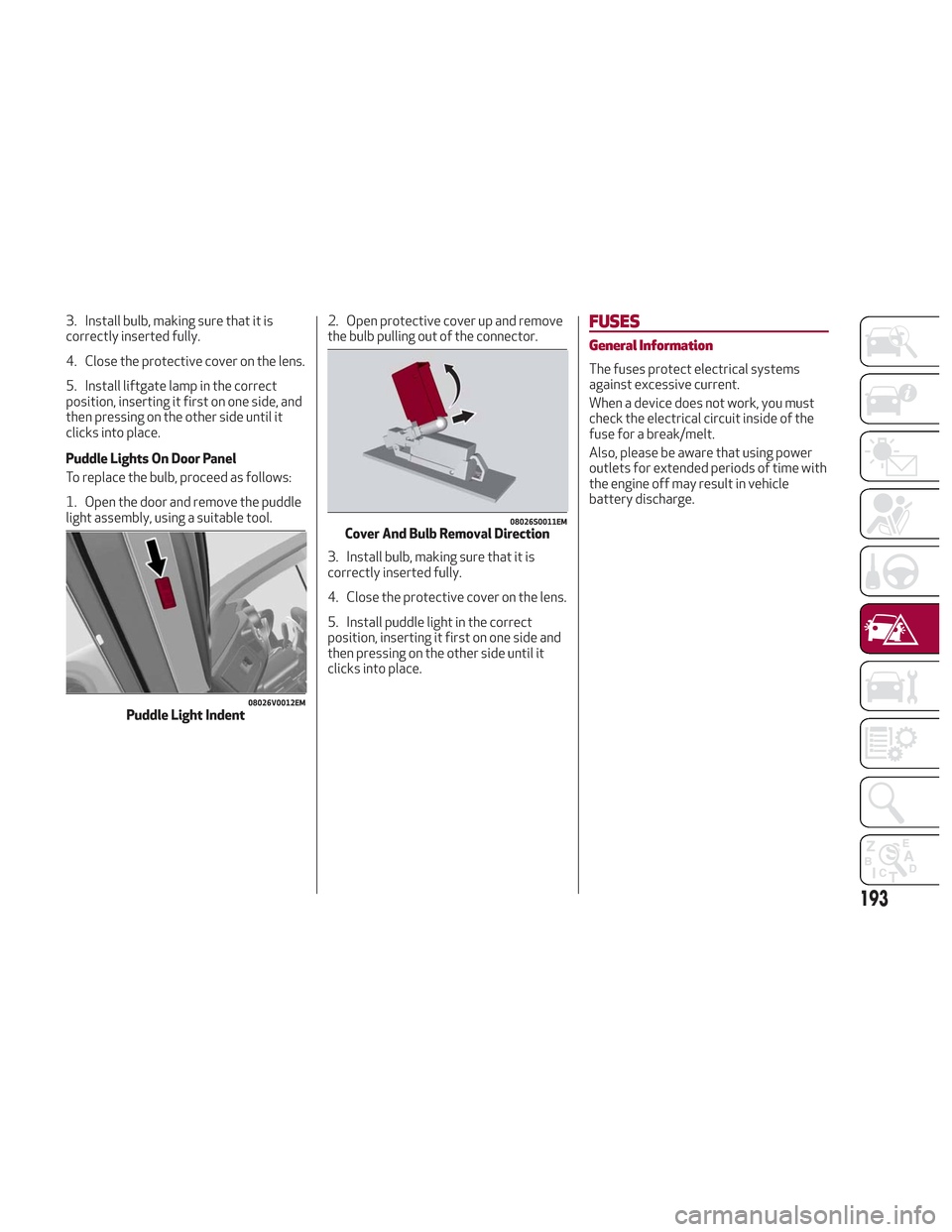 Alfa Romeo Stelvio 2018 Owners Guide 3. Install bulb, making sure that it is
correctly inserted fully.
4. Close the protective cover on the lens.
5. Install liftgate lamp in the correct
position, inserting it first on one side, and
then 