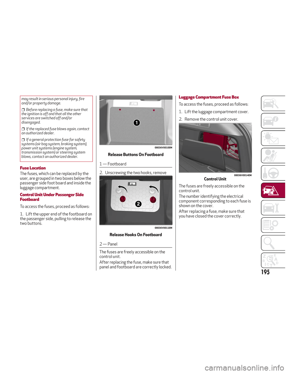 Alfa Romeo Stelvio 2018 Owners Manual may result in serious personal injury, fire
and/or property damage.
Before replacing a fuse, make sure that
the ignition is off and that all the other
services are switched off and/or
disengaged.
If t Alfa Romeo Stelvio 2018 Owners Manual may result in serious personal injury, fire
and/or property damage.
Before replacing a fuse, make sure that
the ignition is off and that all the other
services are switched off and/or
disengaged.
If t