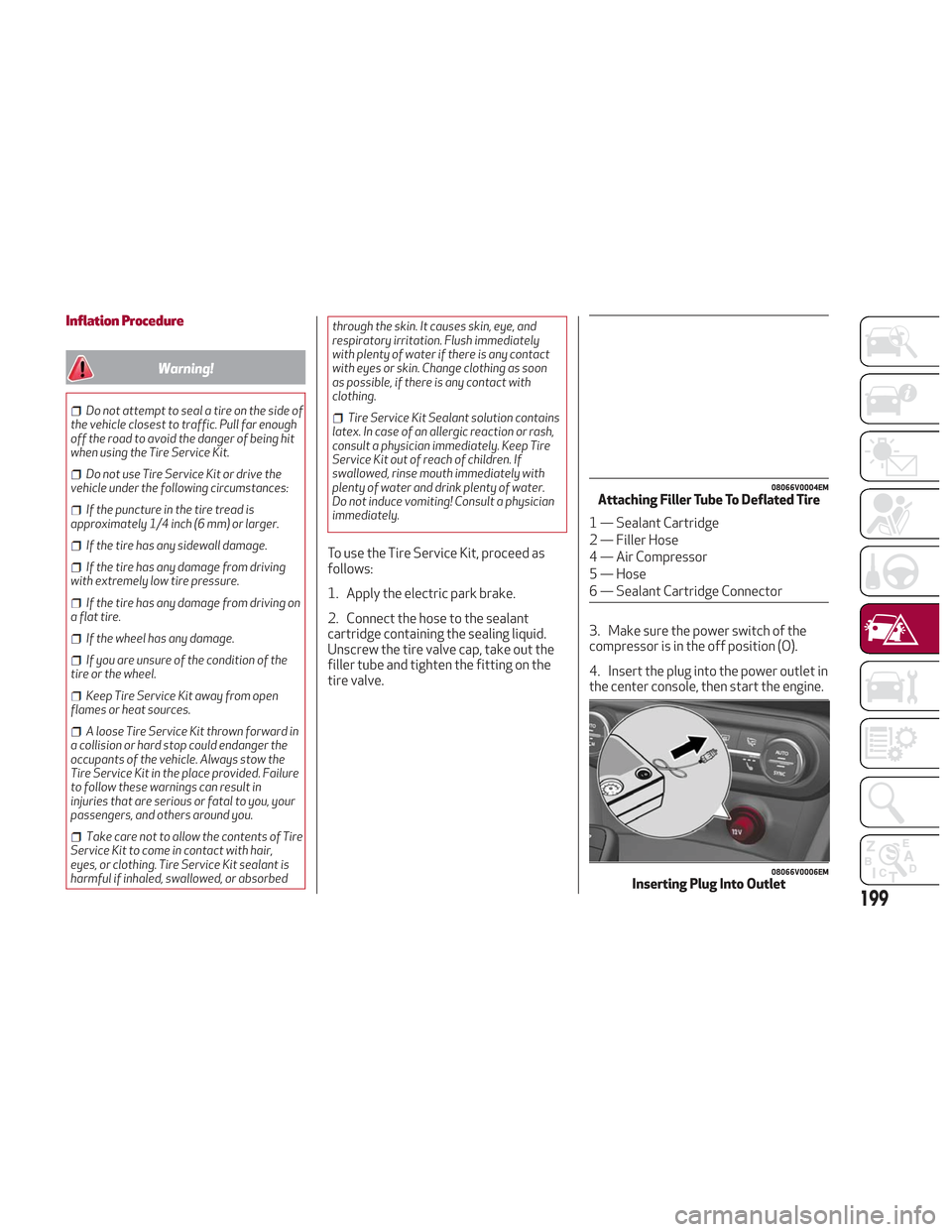 Alfa Romeo Stelvio 2018 Owners Manual Inflation Procedure
Warning!
Do not attempt to seal a tire on the side of
the vehicle closest to traffic. Pull far enough
off the road to avoid the danger of being hit
when using the Tire Service Kit. Alfa Romeo Stelvio 2018 Owners Manual Inflation Procedure
Warning!
Do not attempt to seal a tire on the side of
the vehicle closest to traffic. Pull far enough
off the road to avoid the danger of being hit
when using the Tire Service Kit.
