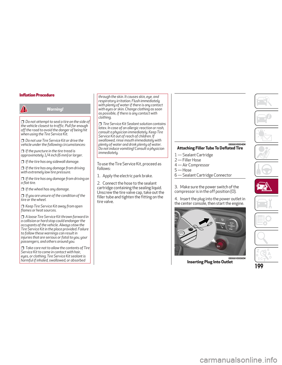 Alfa Romeo Stelvio 2018  Owners Manual Inflation Procedure
Warning!
Do not attempt to seal a tire on the side of
the vehicle closest to traffic. Pull far enough
off the road to avoid the danger of being hit
when using the Tire Service Kit.