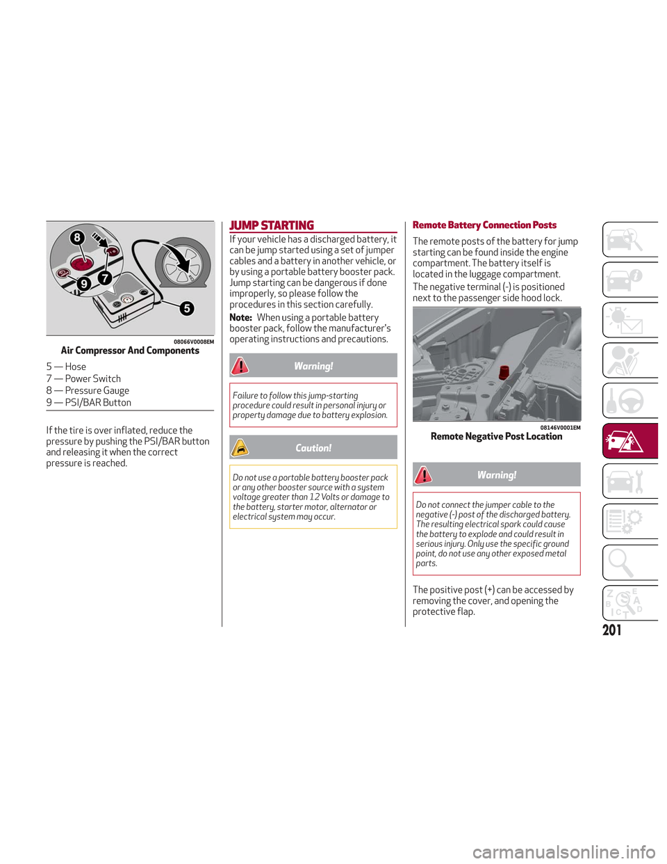 Alfa Romeo Stelvio 2018 Owners Manual If the tire is over inflated, reduce the
pressure by pushing the PSI/BAR button
and releasing it when the correct
pressure is reached.
JUMP STARTING
If your vehicle has a discharged battery, it
can be Alfa Romeo Stelvio 2018 Owners Manual If the tire is over inflated, reduce the
pressure by pushing the PSI/BAR button
and releasing it when the correct
pressure is reached.
JUMP STARTING
If your vehicle has a discharged battery, it
can be