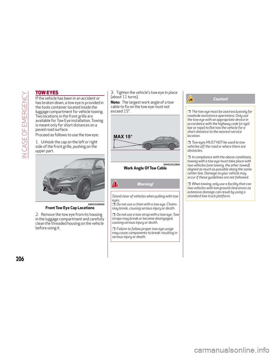 Alfa Romeo Stelvio 2018 Owners Manual TOW EYES
If the vehicle has been in an accident or
has broken down, a tow eye is provided in
the tools container located inside the
luggage compartment for vehicle towing.
Two locations in the front g Alfa Romeo Stelvio 2018 Owners Manual TOW EYES
If the vehicle has been in an accident or
has broken down, a tow eye is provided in
the tools container located inside the
luggage compartment for vehicle towing.
Two locations in the front g