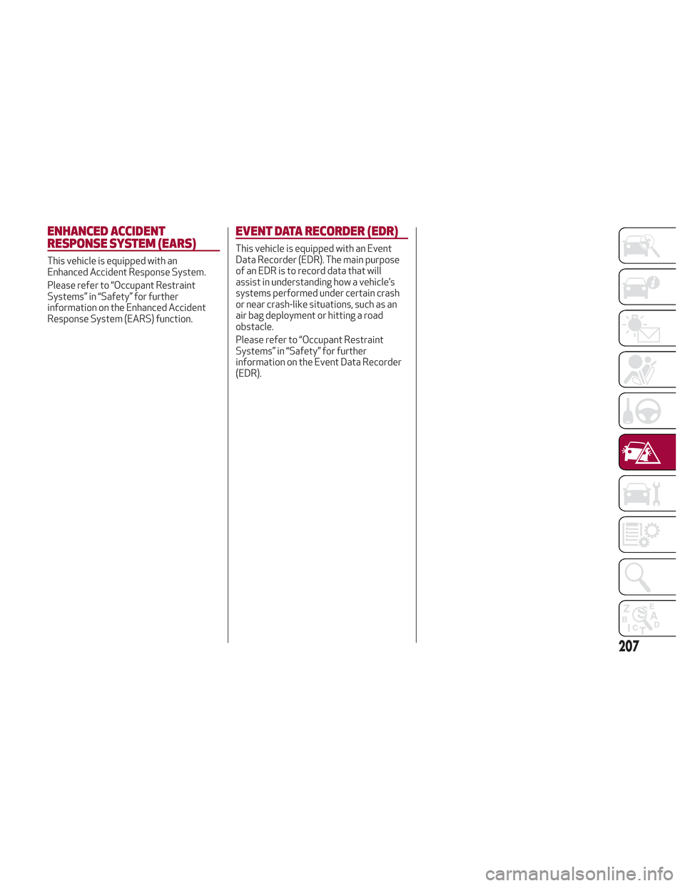 Alfa Romeo Stelvio 2018 Owners Manual ENHANCED ACCIDENT
RESPONSE SYSTEM (EARS)
This vehicle is equipped with an
Enhanced Accident Response System.
Please refer to “Occupant Restraint
Systems” in “Safety” for further
information on Alfa Romeo Stelvio 2018 Owners Manual ENHANCED ACCIDENT
RESPONSE SYSTEM (EARS)
This vehicle is equipped with an
Enhanced Accident Response System.
Please refer to “Occupant Restraint
Systems” in “Safety” for further
information on