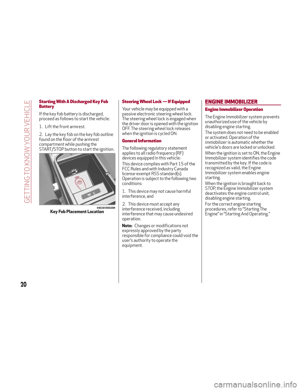Alfa Romeo Stelvio 2018 Owners Guide Starting With A Discharged Key Fob
Battery
If the key fob battery is discharged,
proceed as follows to start the vehicle:
1. Lift the front armrest.
2. Lay the key fob on the key fob outline
found on Alfa Romeo Stelvio 2018 Owners Guide Starting With A Discharged Key Fob
Battery
If the key fob battery is discharged,
proceed as follows to start the vehicle:
1. Lift the front armrest.
2. Lay the key fob on the key fob outline
found on